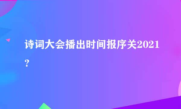 诗词大会播出时间报序关2021？