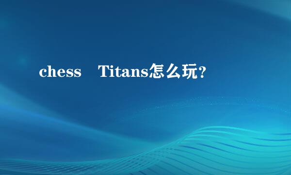 chess Titans怎么玩？