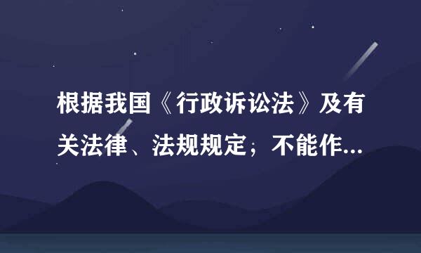 根据我国《行政诉讼法》及有关法律、法规规定，不能作为行政诉讼被告的是？