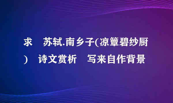 求 苏轼.南乡子(凉簟碧纱厨) 诗文赏析 写来自作背景