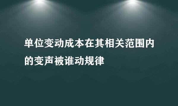 单位变动成本在其相关范围内的变声被谁动规律