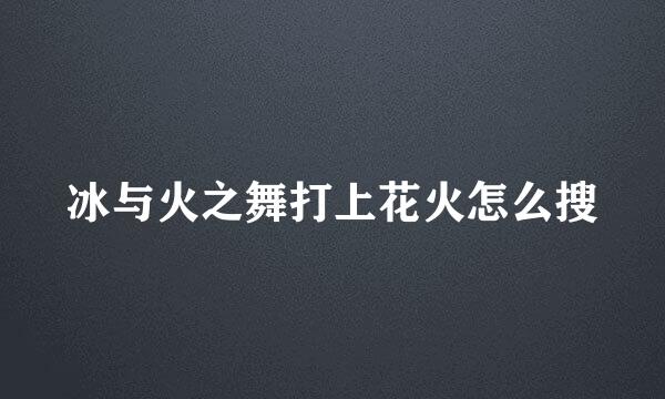 冰与火之舞打上花火怎么搜