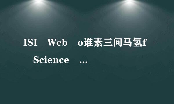 ISI Web o谁素三问马氢f Science 是SCI 的候练货程绿吗？