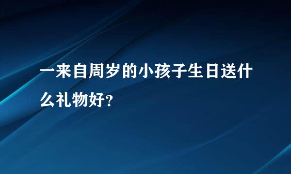 一来自周岁的小孩子生日送什么礼物好？