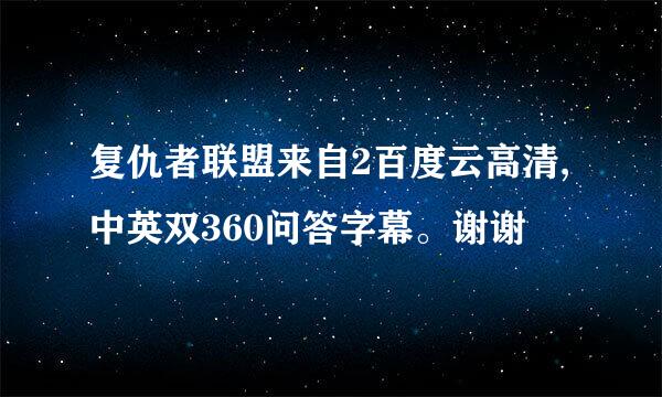 复仇者联盟来自2百度云高清,中英双360问答字幕。谢谢