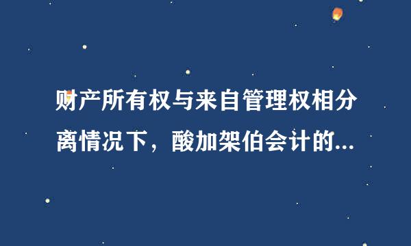 财产所有权与来自管理权相分离情况下，酸加架伯会计的根本目标是