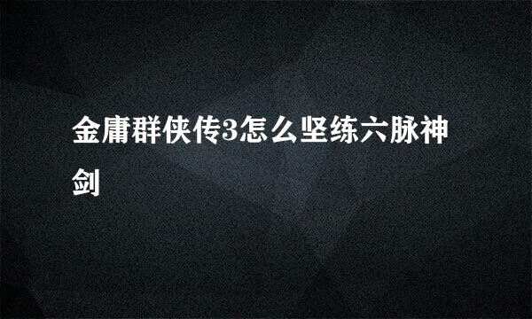 金庸群侠传3怎么坚练六脉神剑