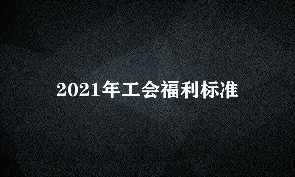 2021年工会福利标准