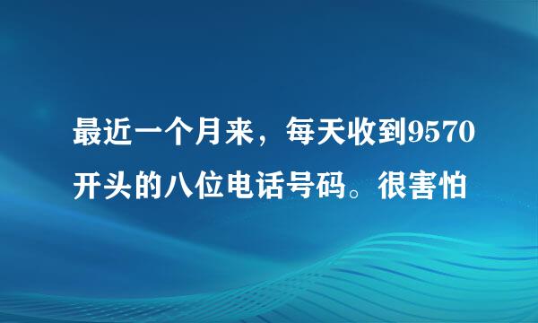 最近一个月来，每天收到9570开头的八位电话号码。很害怕