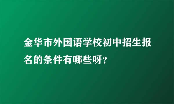 金华市外国语学校初中招生报名的条件有哪些呀？