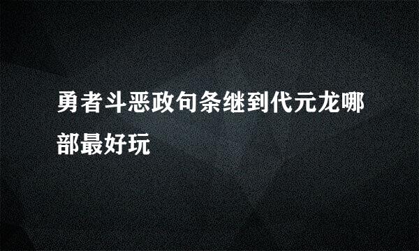 勇者斗恶政句条继到代元龙哪部最好玩