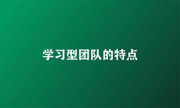 学习型团队的特点