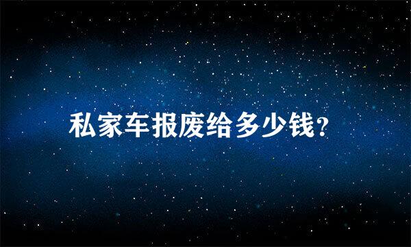 私家车报废给多少钱？