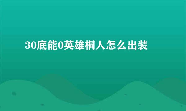 30底能0英雄桐人怎么出装