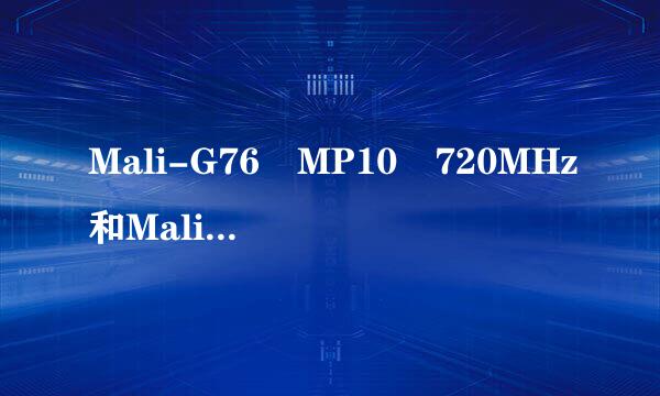 Mali-G76 MP10 720MHz和Mali-G72 MP12区别