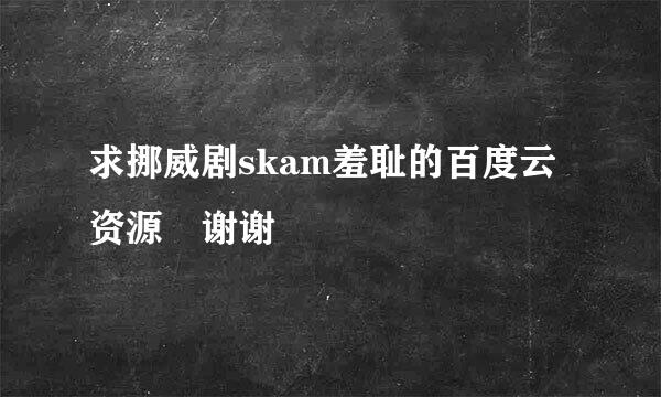 求挪威剧skam羞耻的百度云资源 谢谢