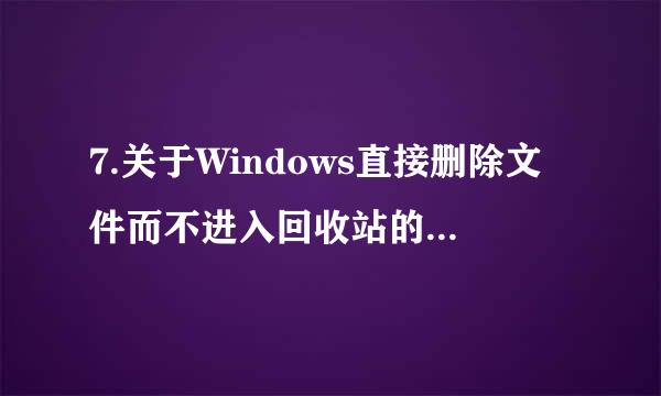 7.关于Windows直接删除文件而不进入回收站的操作中，正确的是_________。 A.选定文件后，按Shift+Del键