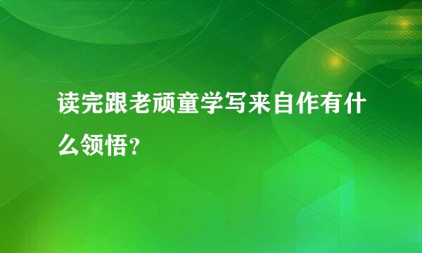 读完跟老顽童学写来自作有什么领悟？