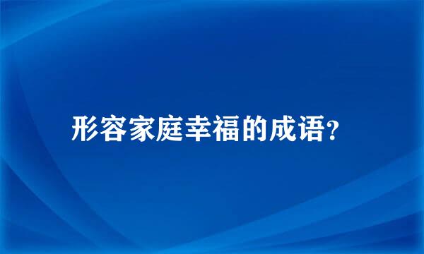 形容家庭幸福的成语？