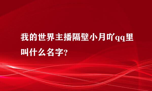 我的世界主播隔壁小月吖qq里叫什么名字？