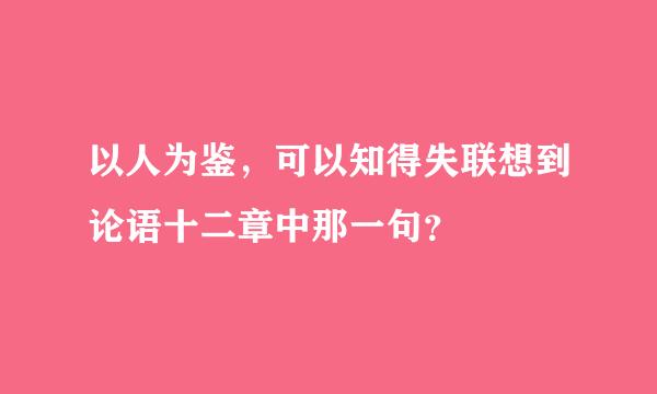 以人为鉴，可以知得失联想到论语十二章中那一句？