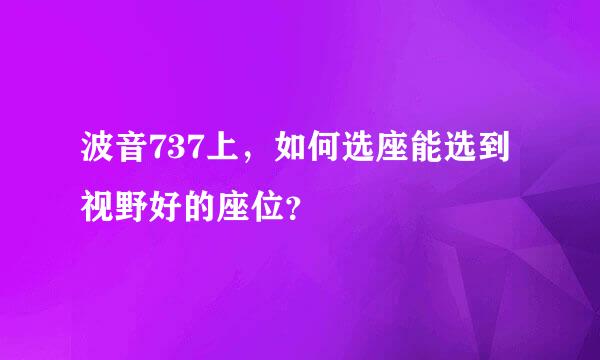 波音737上，如何选座能选到视野好的座位？