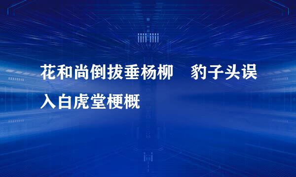 花和尚倒拔垂杨柳 豹子头误入白虎堂梗概