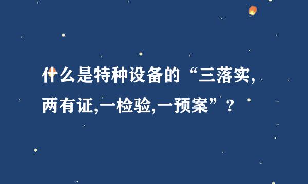 什么是特种设备的“三落实,两有证,一检验,一预案”?