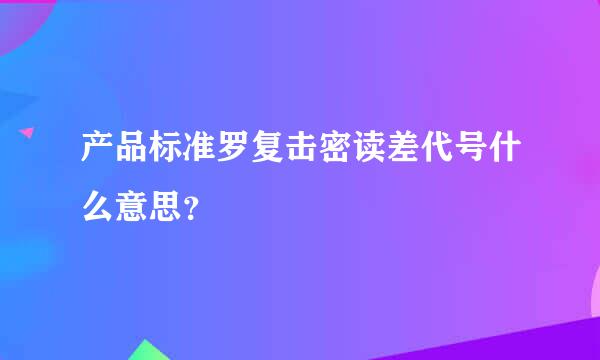 产品标准罗复击密读差代号什么意思？