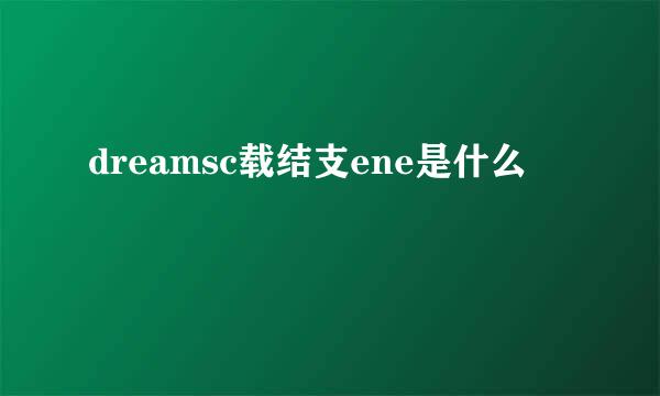 dreamsc载结支ene是什么