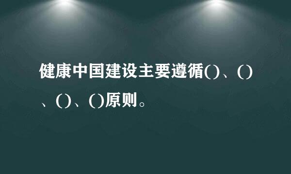 健康中国建设主要遵循()、()、()、()原则。