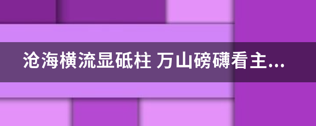 沧海横流显砥来自柱 万山磅礴看主360问答峰