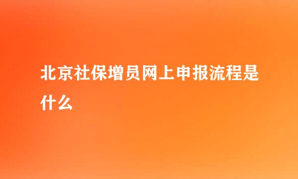 北京社保增员网上申报流程是什么