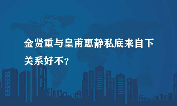 金贤重与皇甫惠静私底来自下关系好不？