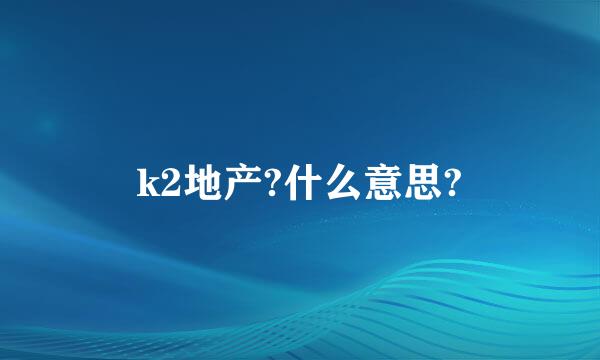 k2地产?什么意思?