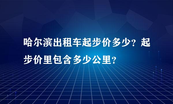 哈尔滨出租车起步价多少？起步价里包含多少公里？