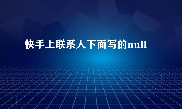 快手上联系人下面写的null