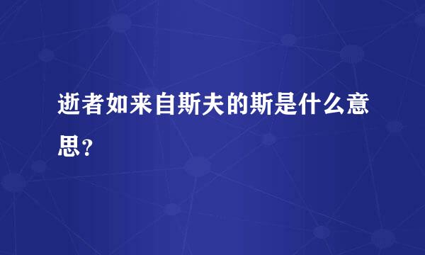 逝者如来自斯夫的斯是什么意思？