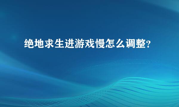 绝地求生进游戏慢怎么调整？