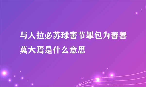 与人拉必苏球害节罪包为善善莫大焉是什么意思