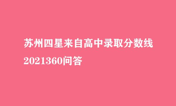 苏州四星来自高中录取分数线2021360问答