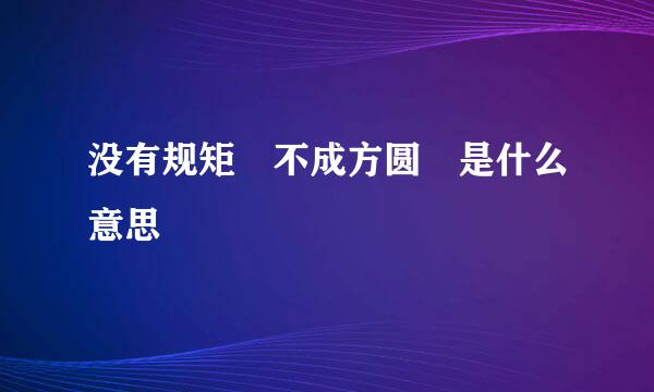 没有规矩 不成方圆 是什么意思