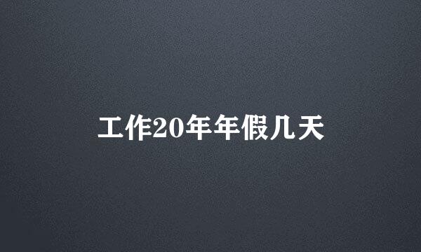 工作20年年假几天