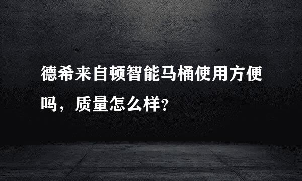 德希来自顿智能马桶使用方便吗，质量怎么样？