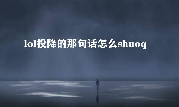 lol投降的那句话怎么shuoq