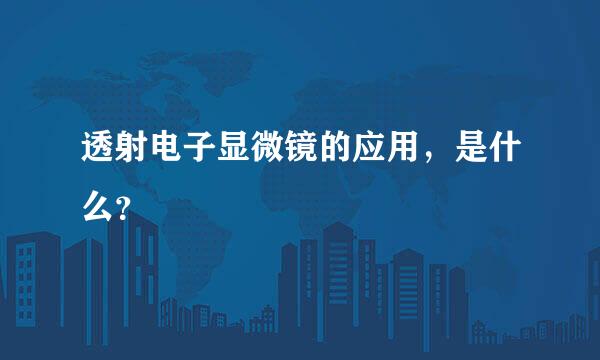 透射电子显微镜的应用，是什么？