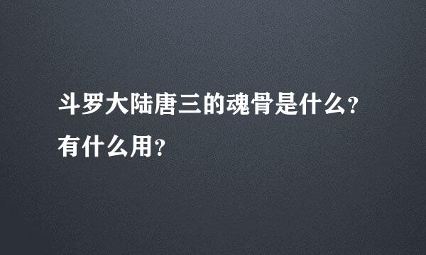 斗罗大陆唐三的魂骨是什么？有什么用？