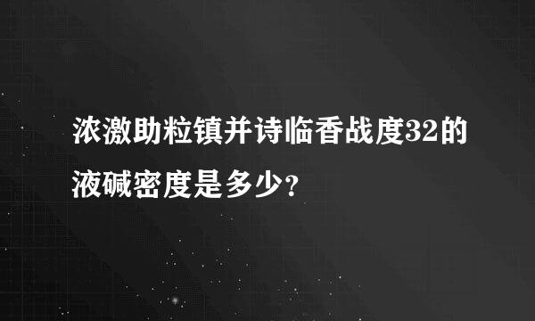 浓激助粒镇并诗临香战度32的液碱密度是多少？