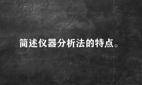 简述仪器分析法的特点。