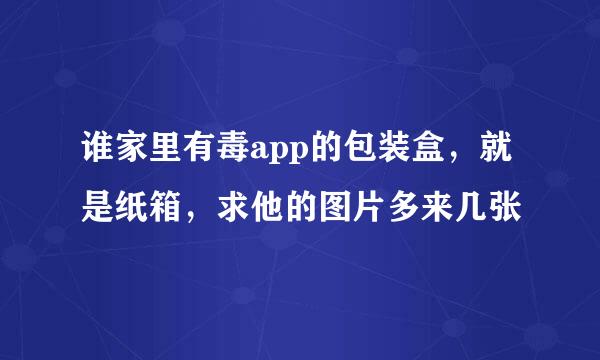 谁家里有毒app的包装盒，就是纸箱，求他的图片多来几张